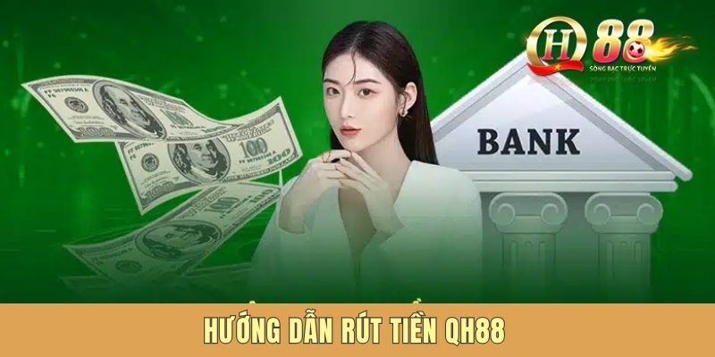 Hướng Dẫn Rút Tiền QH88 Nhanh Chóng Chỉ Với Vài Bước