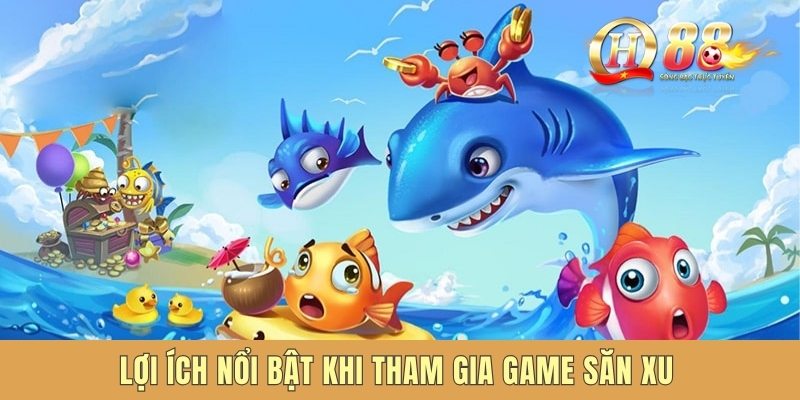 Lợi ích nổi bật khi tham gia game săn xu